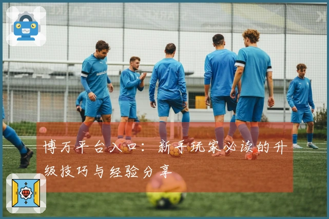 博万平台入口：新手玩家必读的升级技巧与经验分享