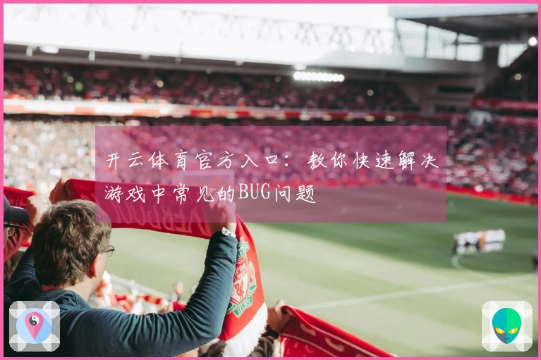 开云体育官方入口：教你快速解决游戏中常见的BUG问题
