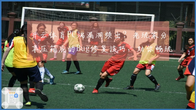 开云体育PC端漏洞频出？老玩家分享压箱底的Bug修复技巧，助你畅玩无忧