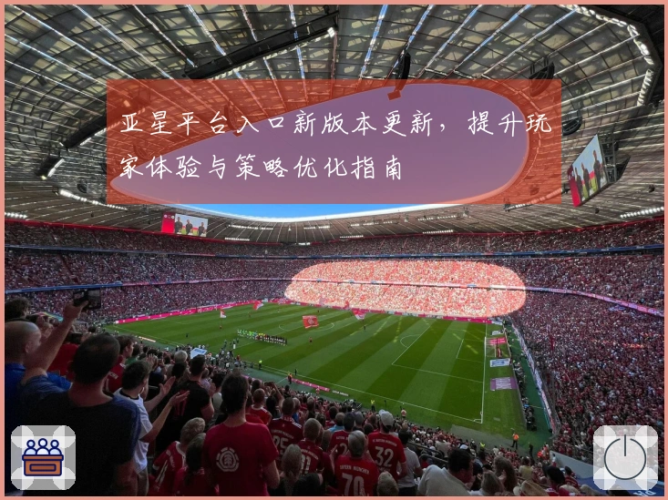 亚星平台入口新版本更新，提升玩家体验与策略优化指南