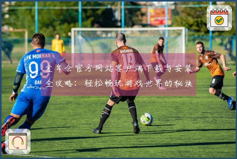 金年会官方网站客户端下载与安装全攻略：轻松畅玩游戏世界的秘诀