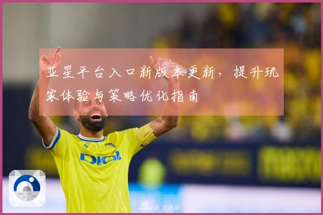 亚星平台入口新版本更新，提升玩家体验与策略优化指南
