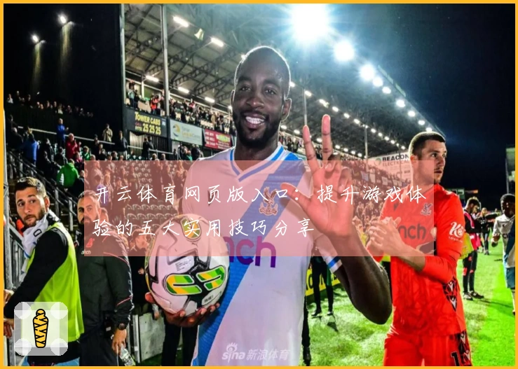 开云体育网页版入口：提升游戏体验的五大实用技巧分享