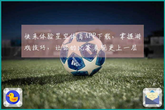 快来体验星空体育APP下载，掌握游戏技巧，让你的比赛表现更上一层楼！