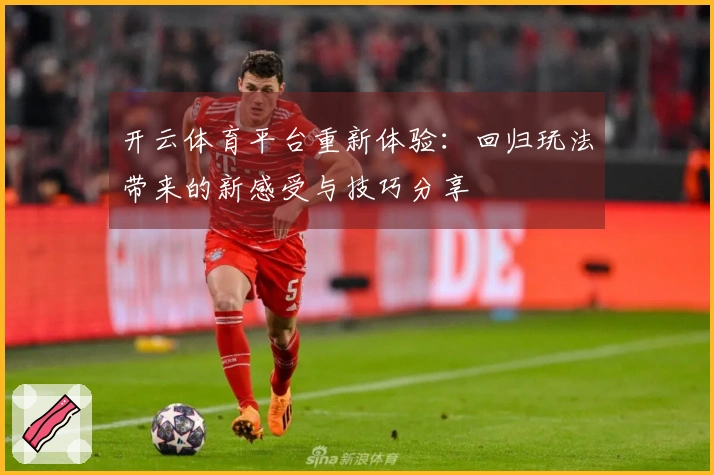 开云体育平台重新体验：回归玩法带来的新感受与技巧分享